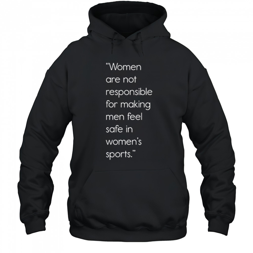 Women Are Not Responsible For Making Men Feel Safe In Women’s Sports Shirt Hoodie