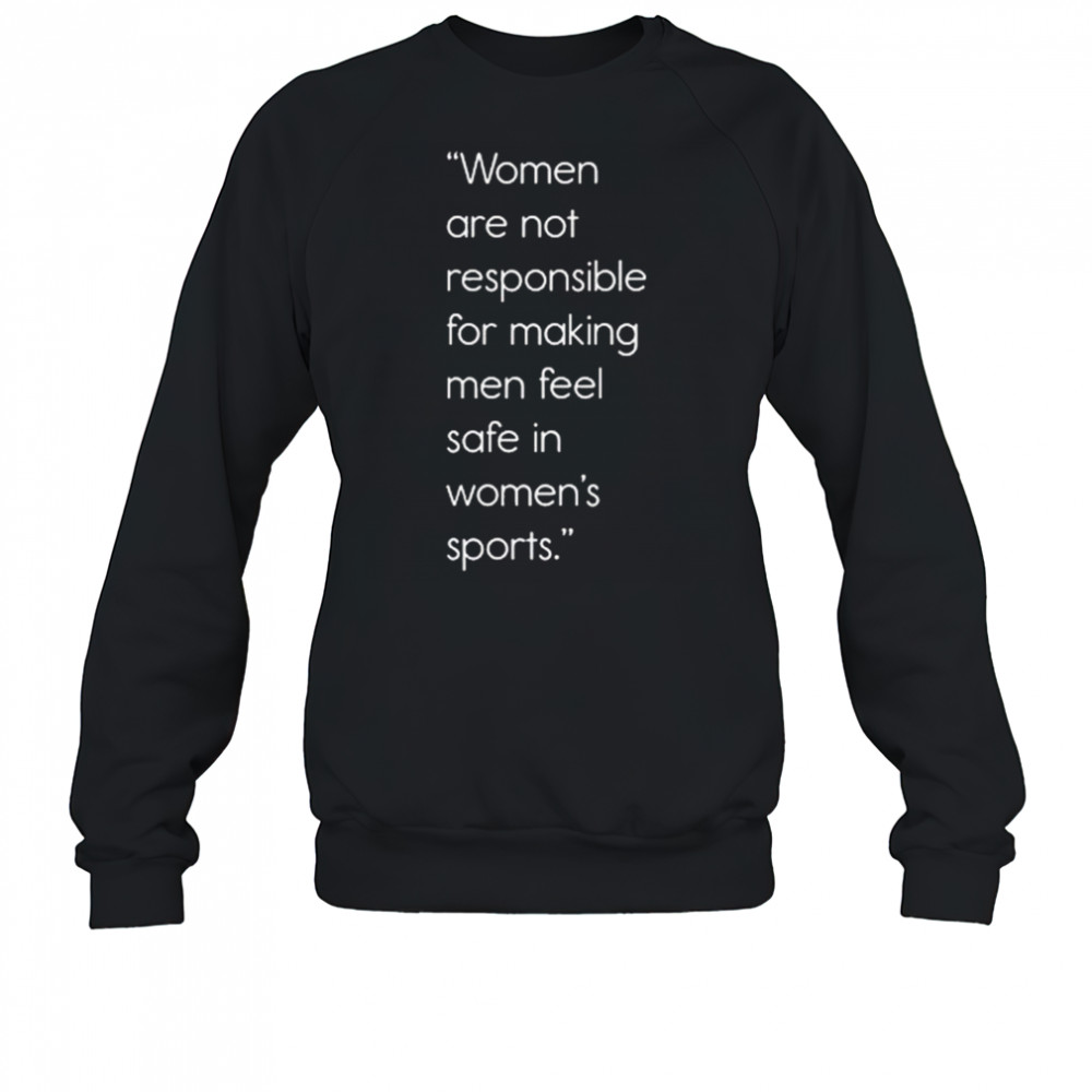 Women Are Not Responsible For Making Men Feel Safe In Women’s Sports Shirt Sweatshirt