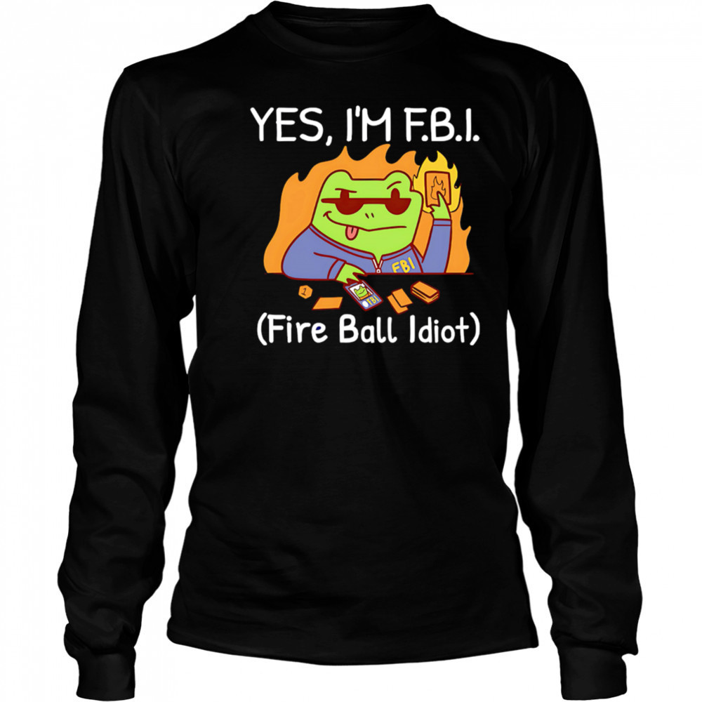 YES I’M F.B.I. Fire Ball Idiot shirt Long Sleeved