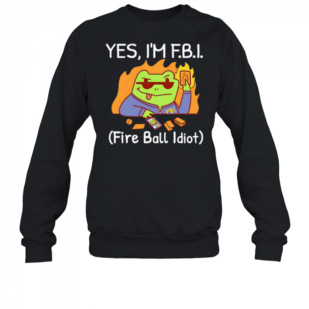 YES I’M F.B.I. Fire Ball Idiot shirt Sweatshirt