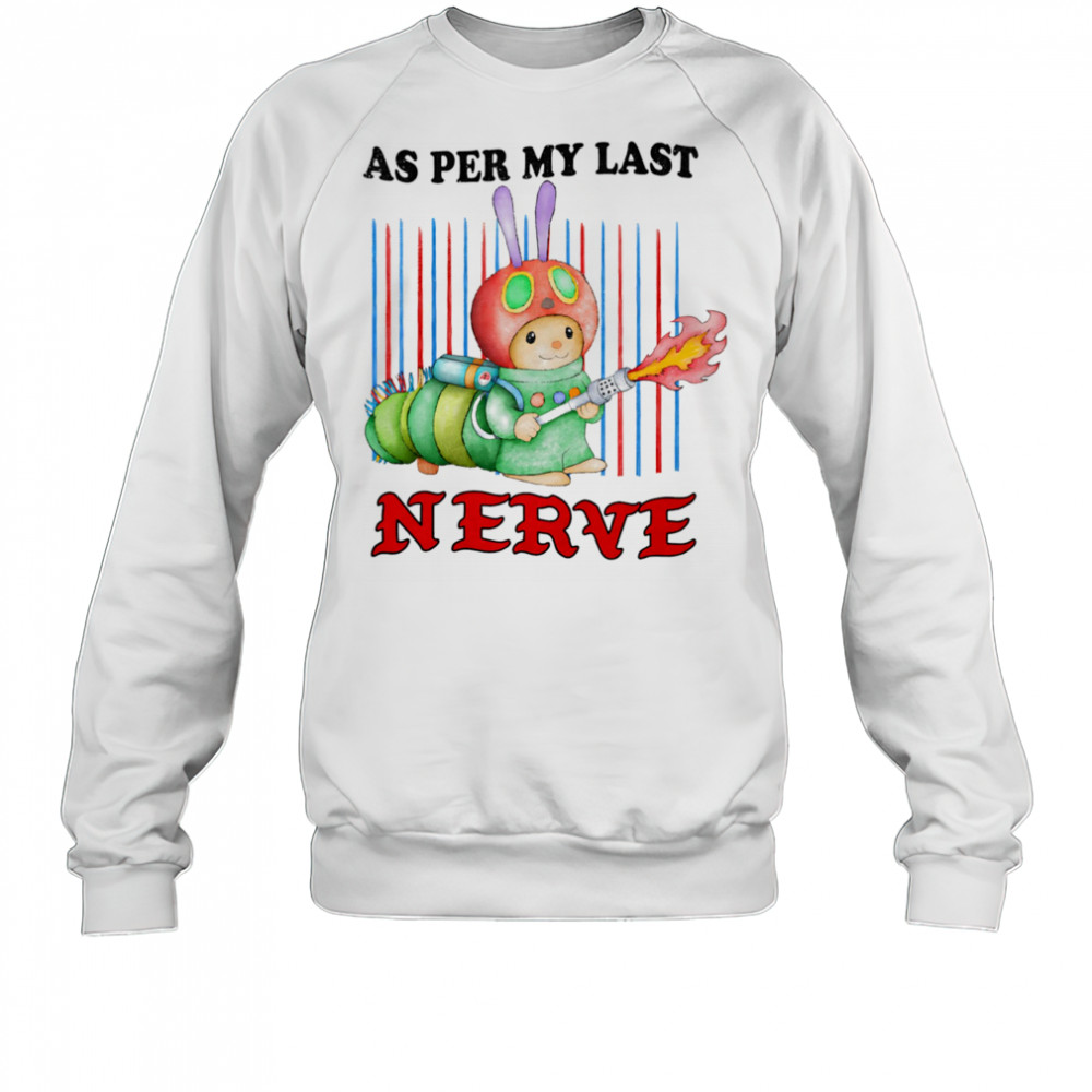 As per my last nerve shirt Sweatshirt