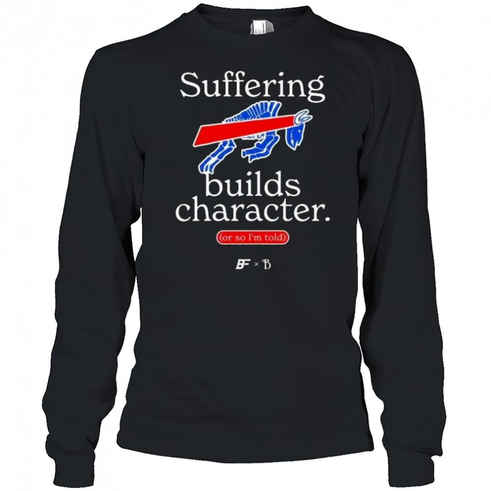 Buffalo Bills Suffering Builds Character Buffalo Mafia Shirt Long Sleeved
