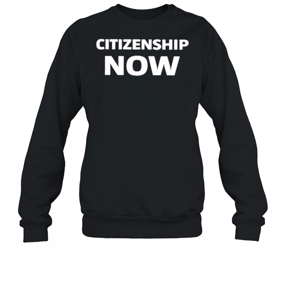Citizenship Now Shirt Sweatshirt