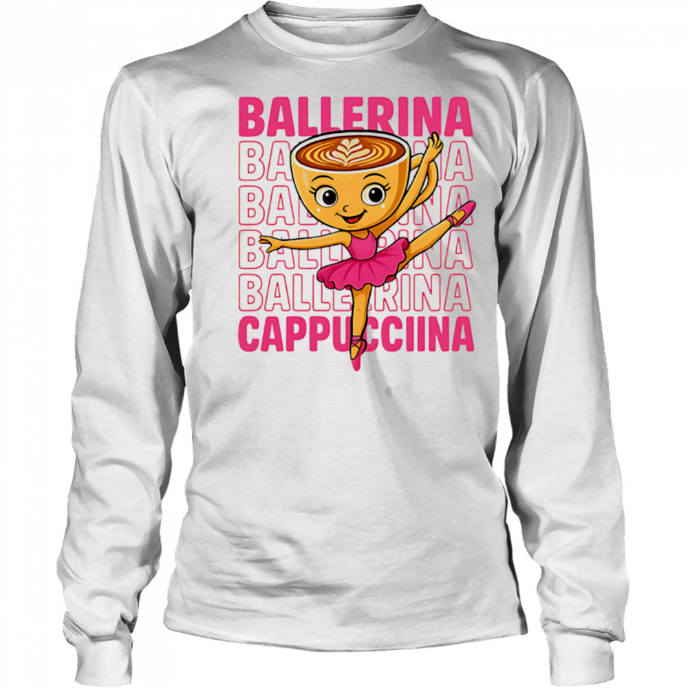 Coffee Ballerina Cappuccina repeat shirt Long Sleeved