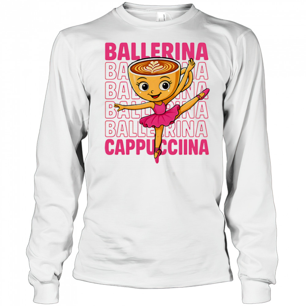 Coffee Ballerina Cappuccina repeat shirt Long Sleeved