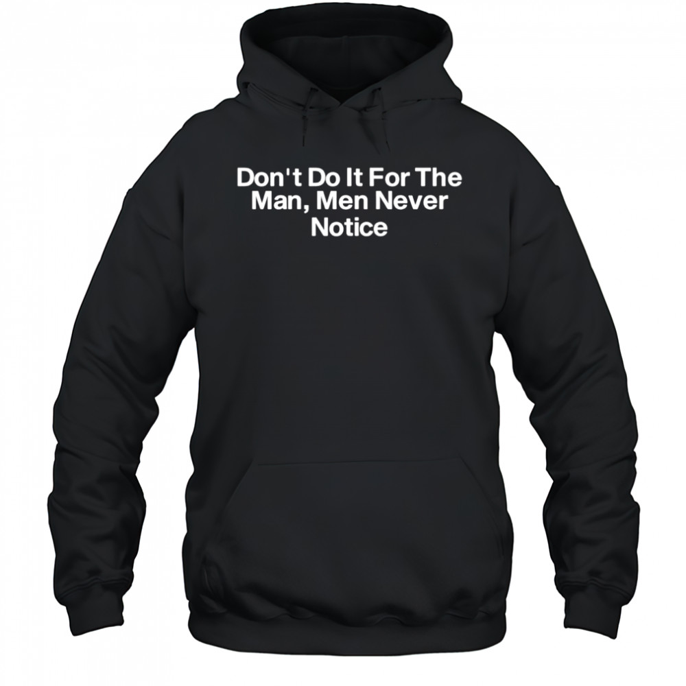 Don’t do it for the man men never notice classic shirt Hoodie