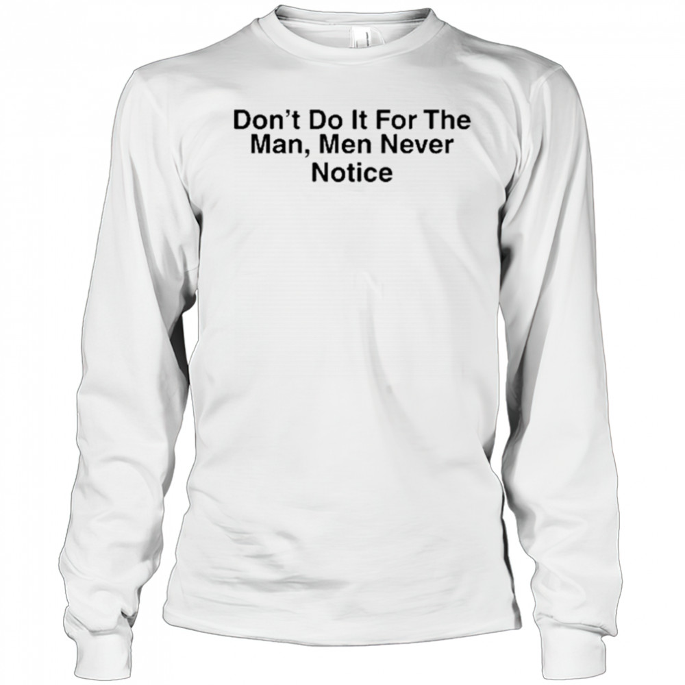Don’t Do It For The Man Men Never Notice Shirt Long Sleeved