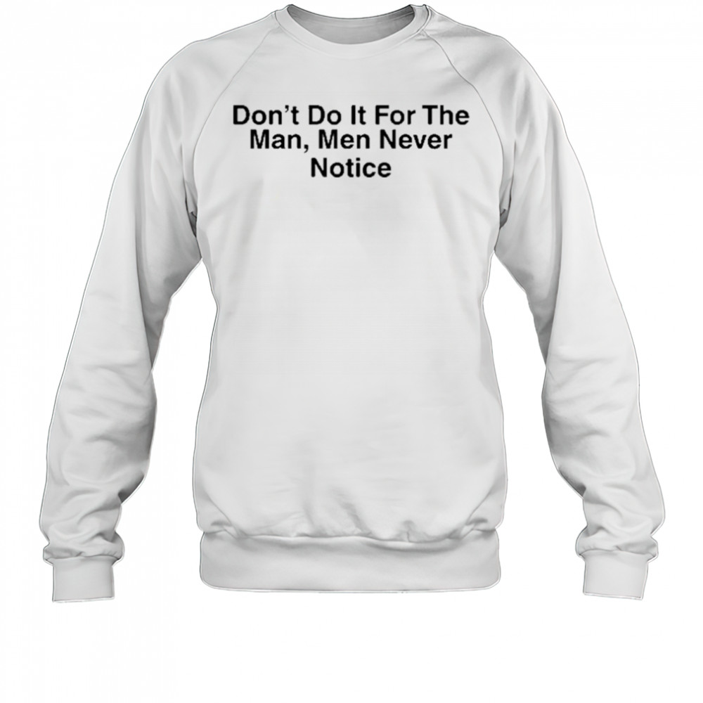 Don’t Do It For The Man Men Never Notice Shirt Sweatshirt