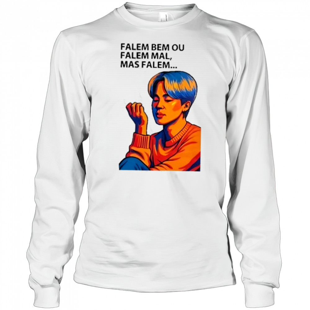 Falem Bem Ou Falem Mal Mas Falem Shirt Long Sleeved