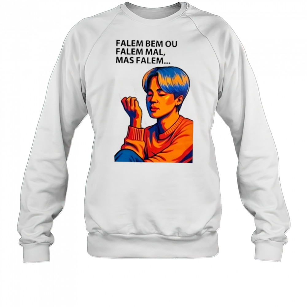 Falem Bem Ou Falem Mal Mas Falem Shirt Sweatshirt