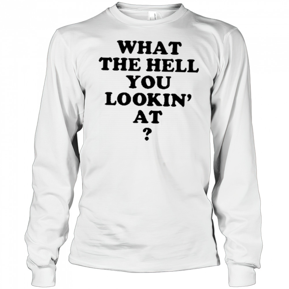 Gabe Wearing What The Hell You Lookin’ At Shirt Long Sleeved