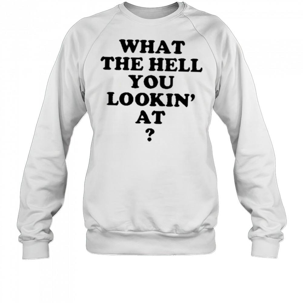 Gabe Wearing What The Hell You Lookin’ At Shirt Sweatshirt