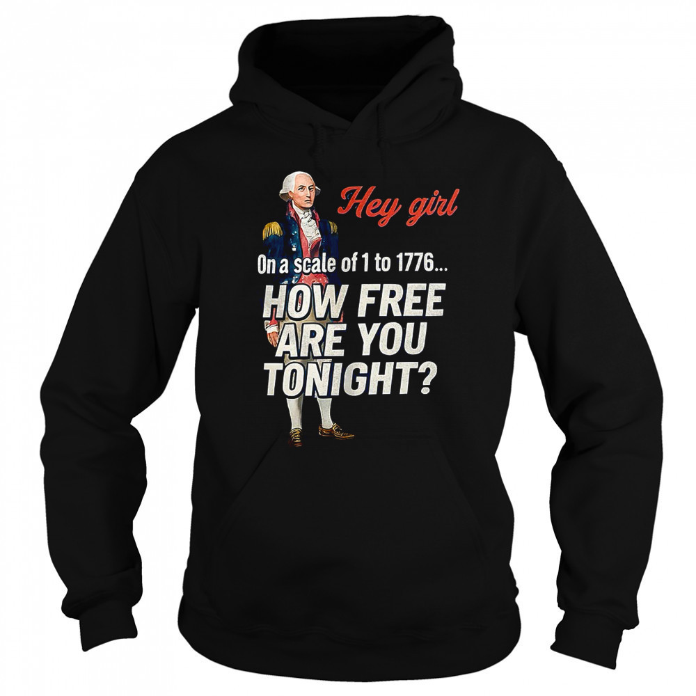 George Washington hey girl on a scale of 1 to 1776 how free are you tonight shirt Sweatshirt