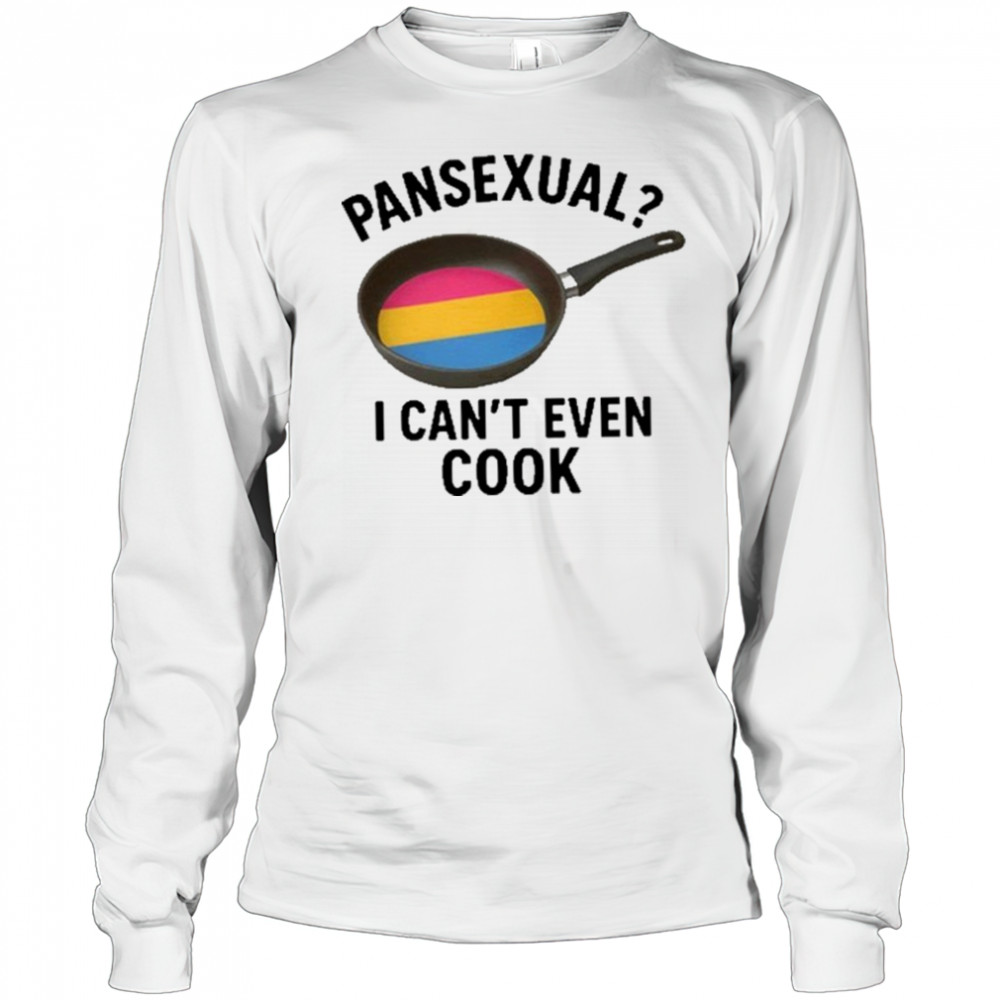Goofy Ahh Tees Pansexual I Can’t Even Cook Shirt Long Sleeved
