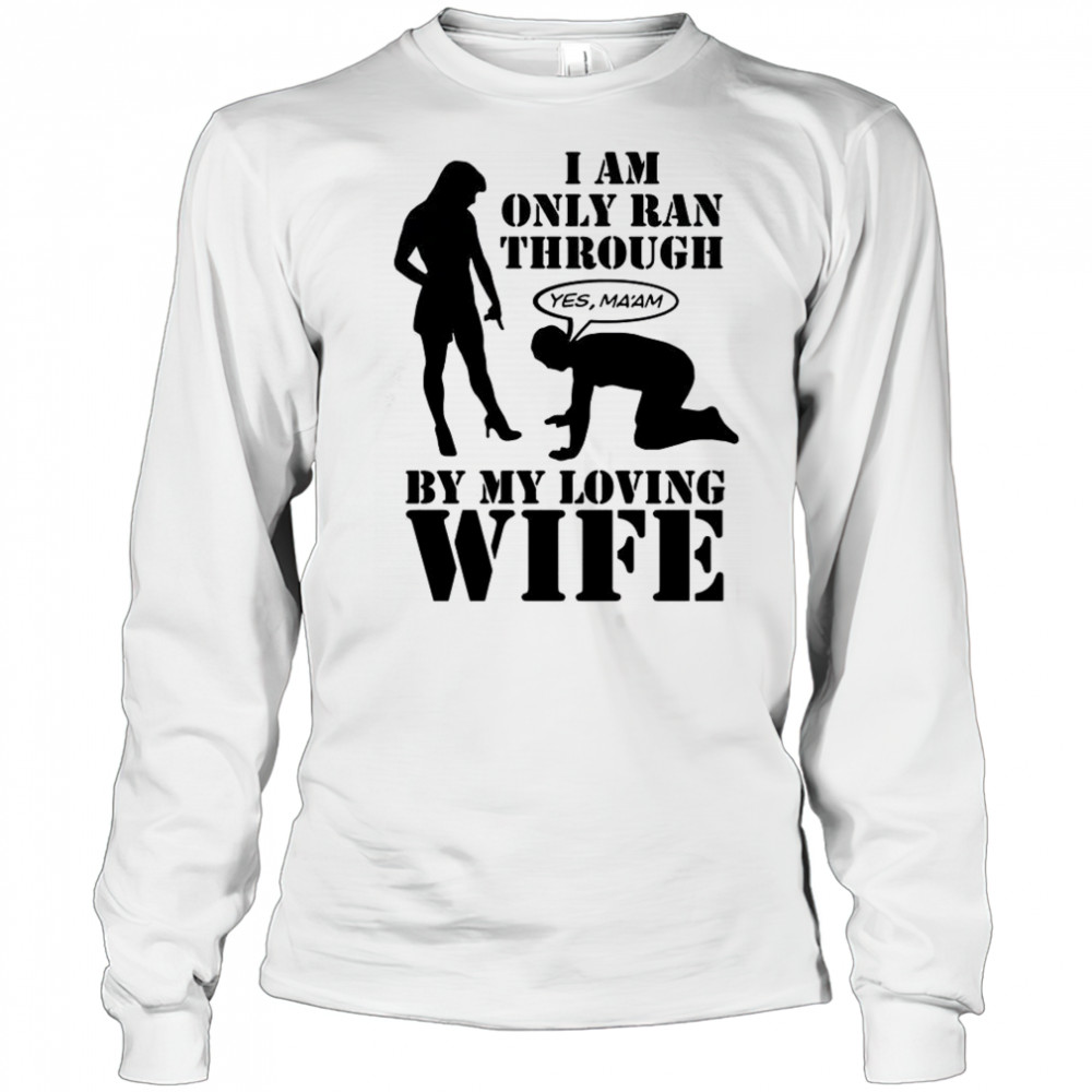 I Am Only Ran Through By My Loving Wife T-Shirt Long Sleeved
