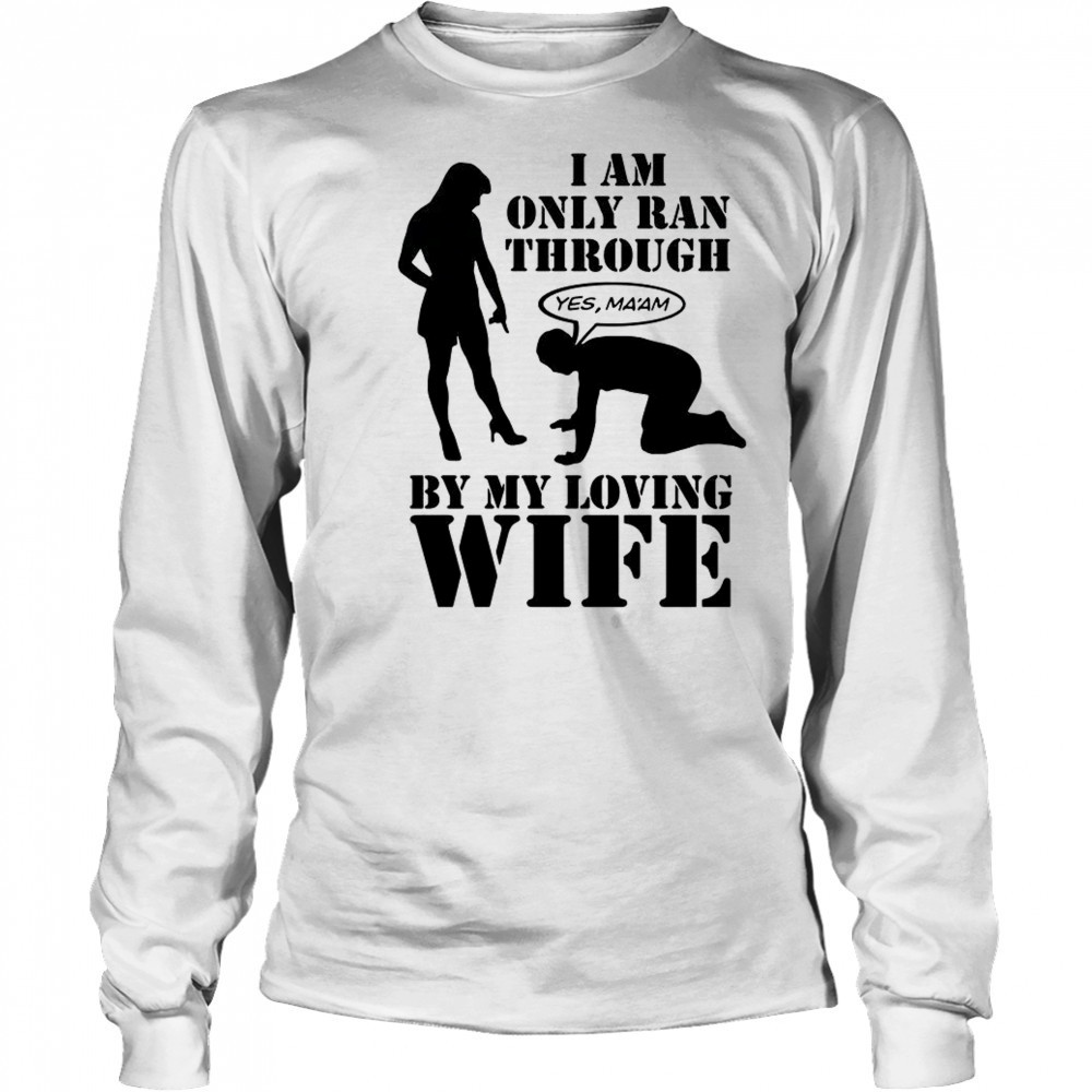 I Am Only Ran Through By My Loving Wife T-Shirt Long Sleeved