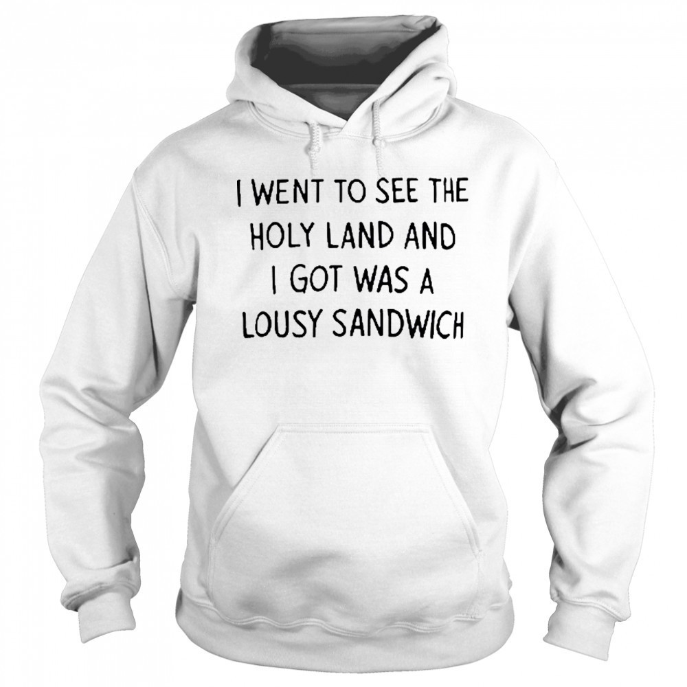 I Went To See The Holy Land And I Got Was A Lousy Sandwich shirt Sweatshirt