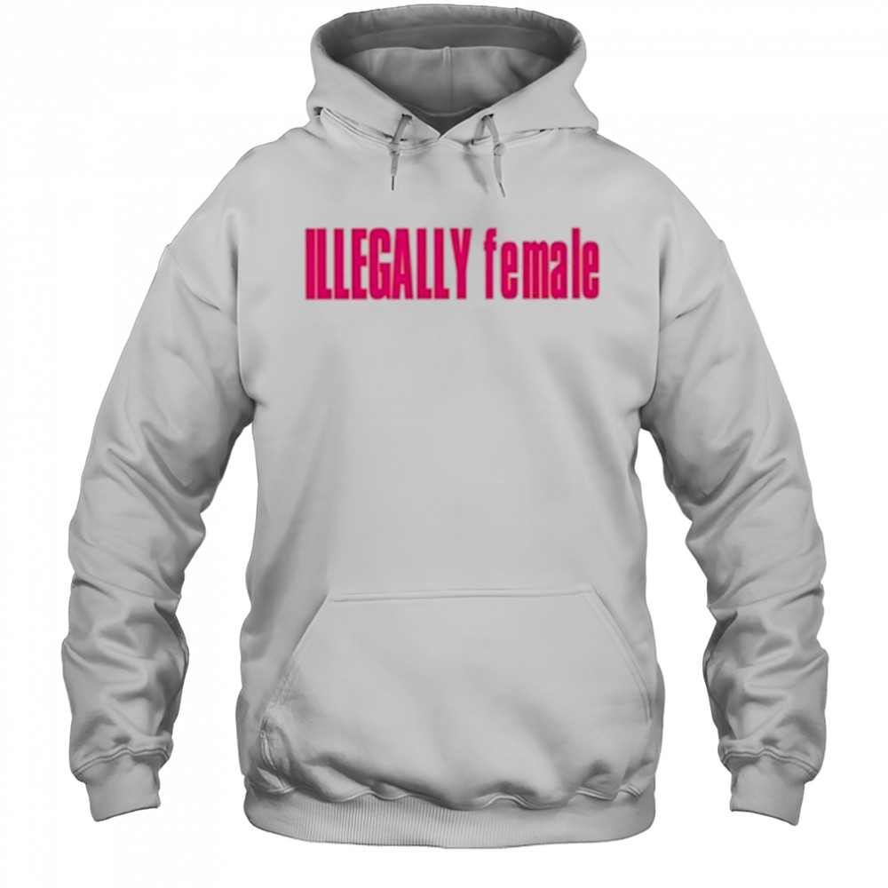 Illegally Female T-Shirt Hoodie