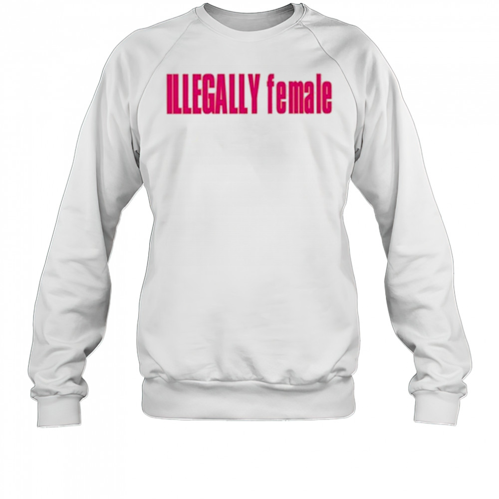 Illegally Female T-Shirt Sweatshirt