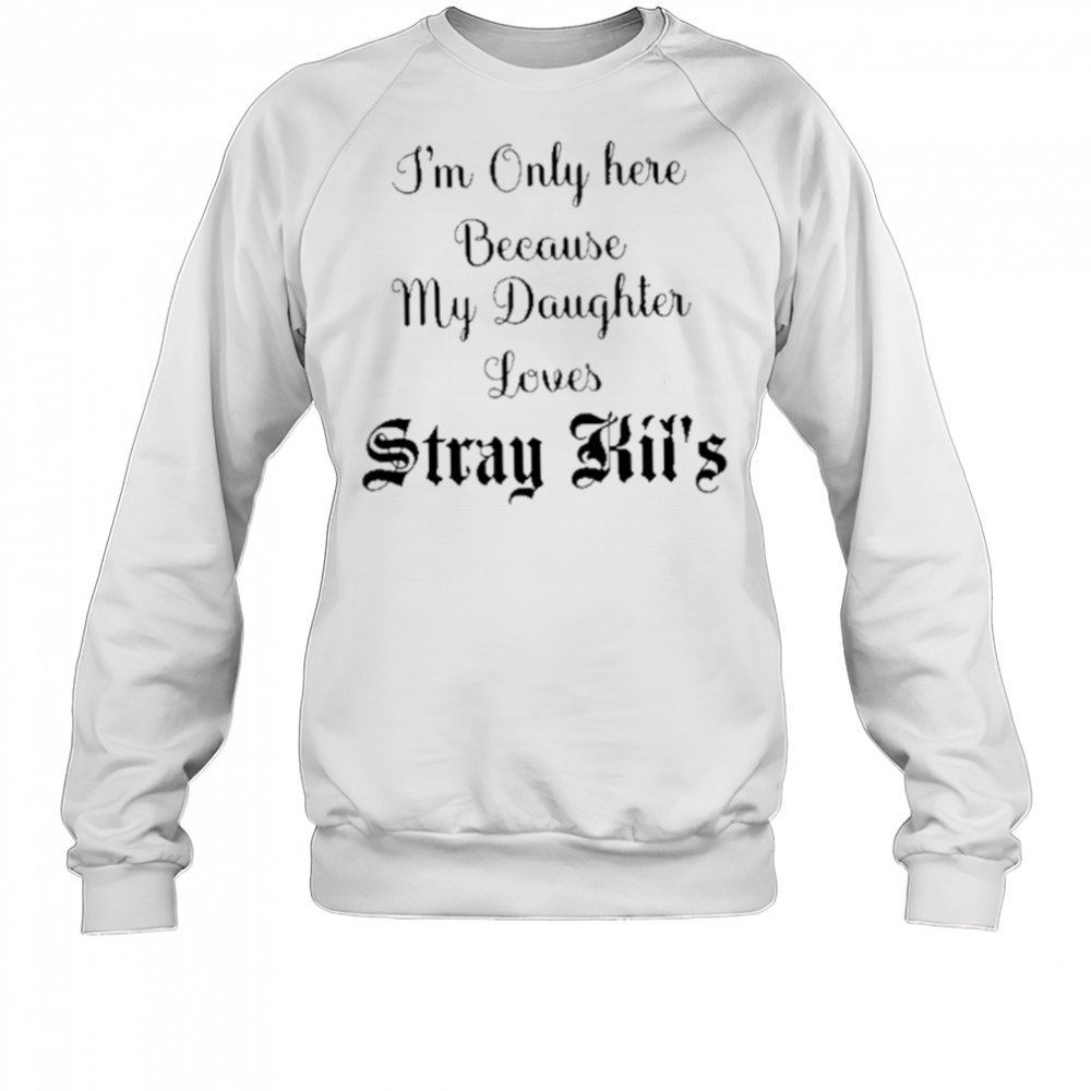I’m Only Here Because My Daughter Loves Stray Kids shirt Sweatshirt