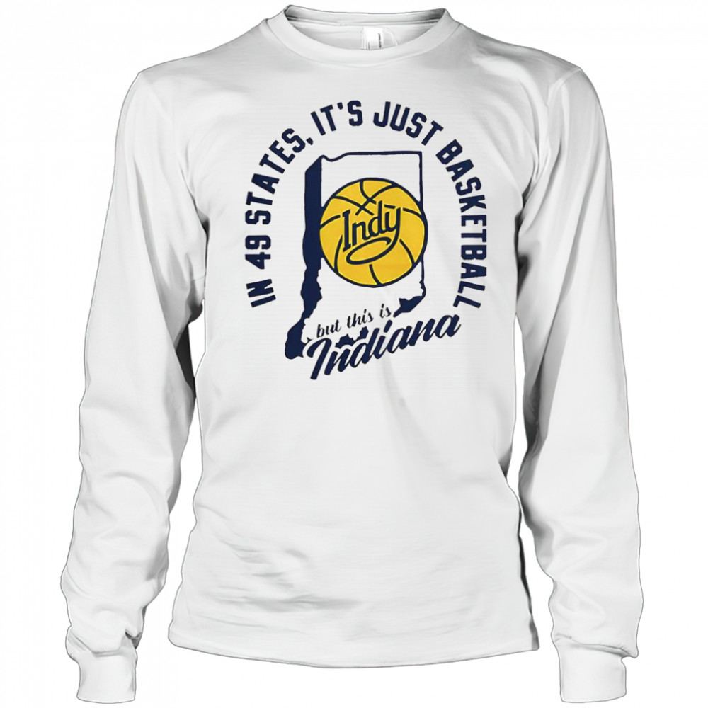 In 49 States It’s Just Basketball But This Is Indiana T-Shirt Long Sleeved