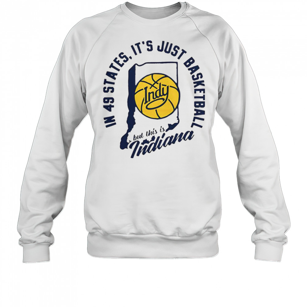 In 49 States It’s Just Basketball But This Is Indiana T-Shirt Sweatshirt