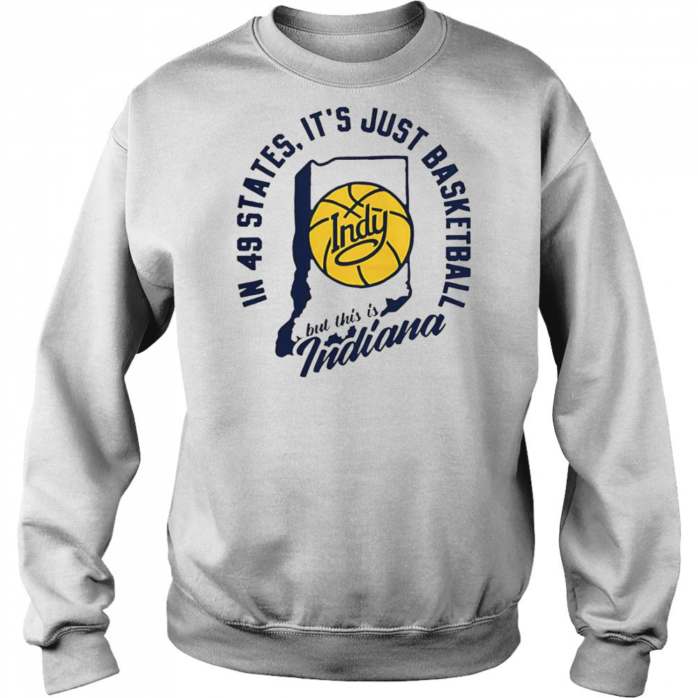 In 49 States It’s Just Basketball But This Is Indiana T-Shirt Hoodie