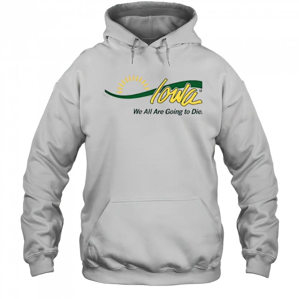 Iowa We All Are Going To Die T-Shirt Hoodie