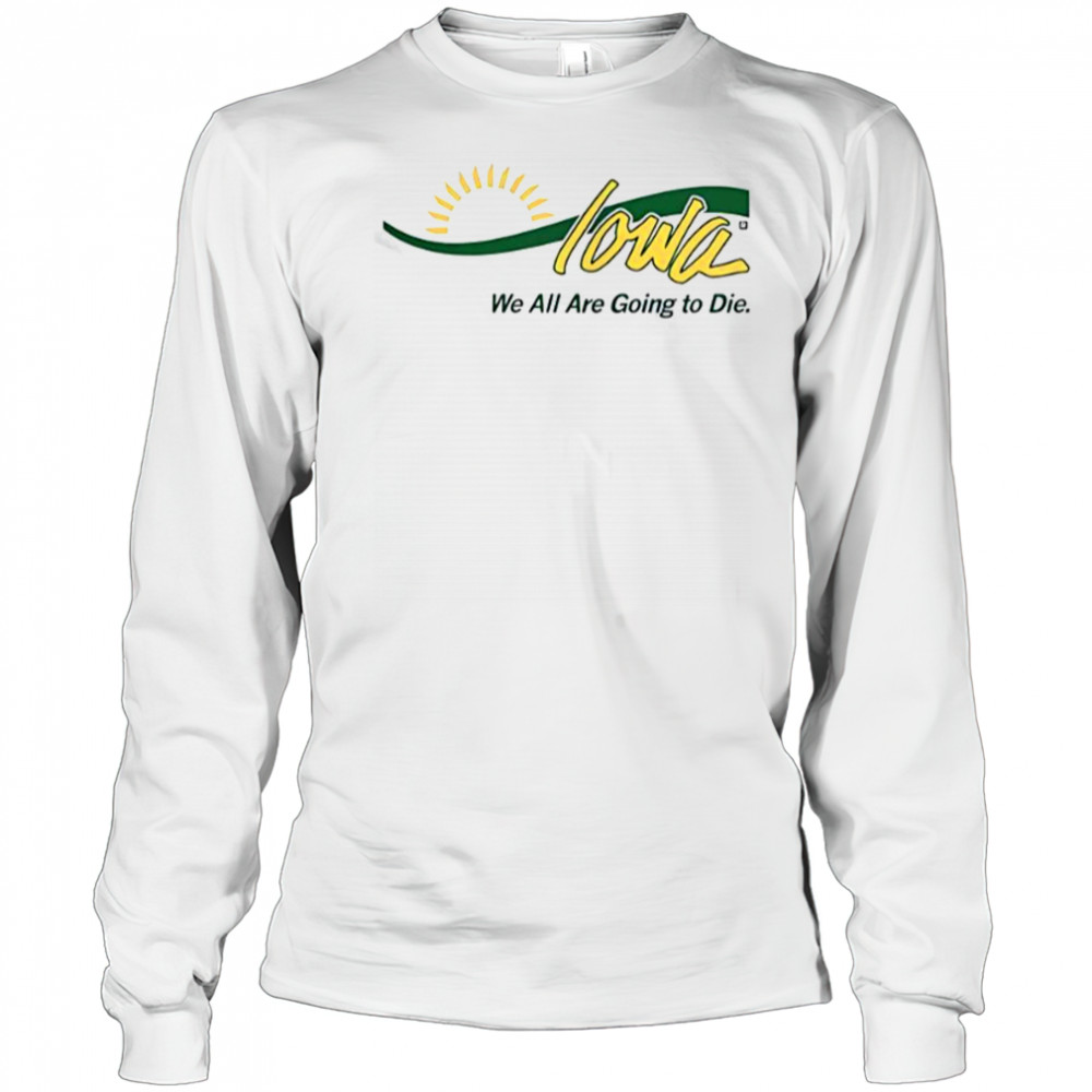 Iowa We All Are Going To Die T-Shirt Long Sleeved