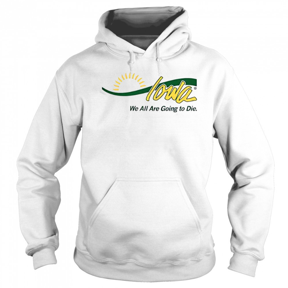 Iowa We All Are Going To Die T-Shirt Sweatshirt