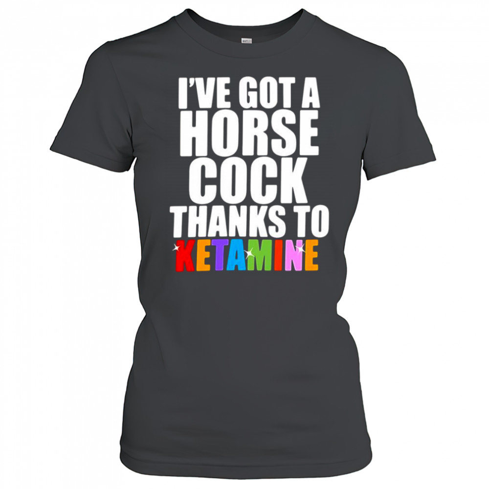 I’ve Got A Horse Cock Thanks To Ketamine shirt Women's T-shirt