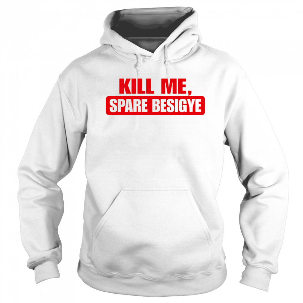 Kill Me Spare Besigye classic shirt Sweatshirt