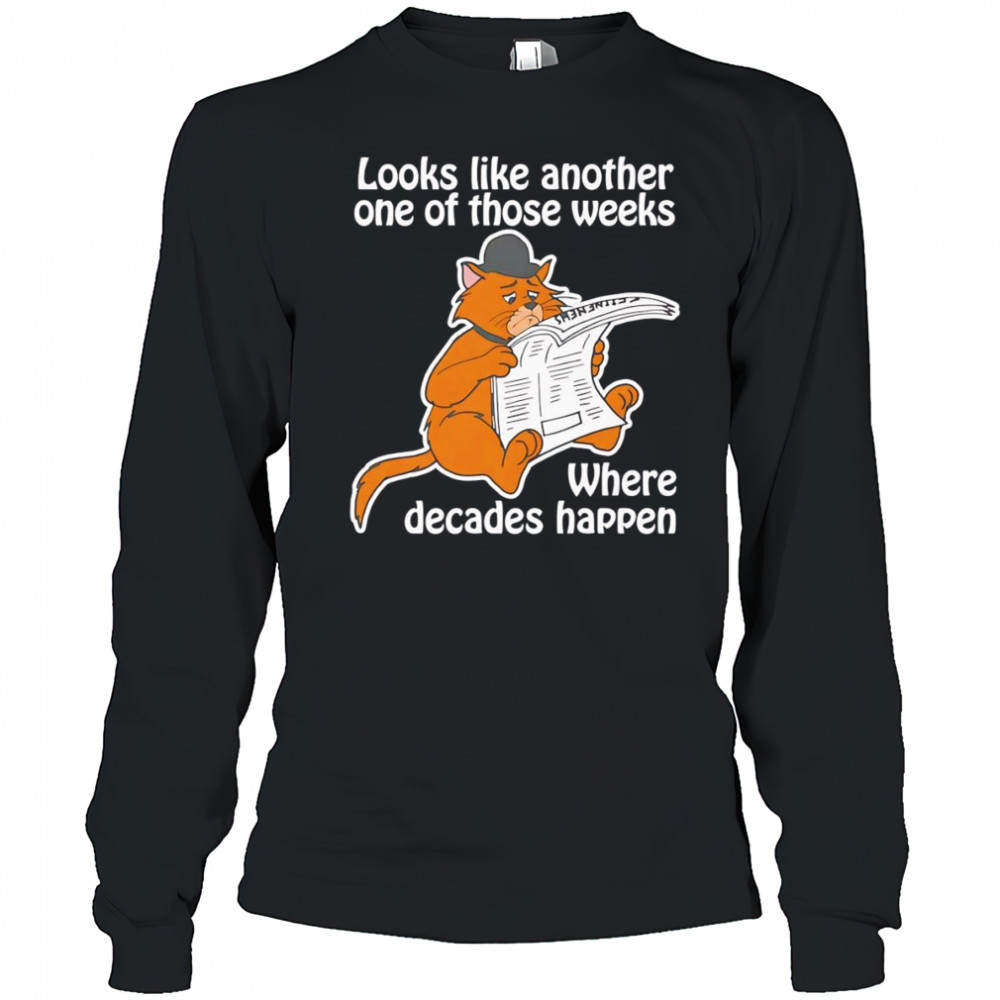Looks like another one of those weeks where decades happen shirt Long Sleeved