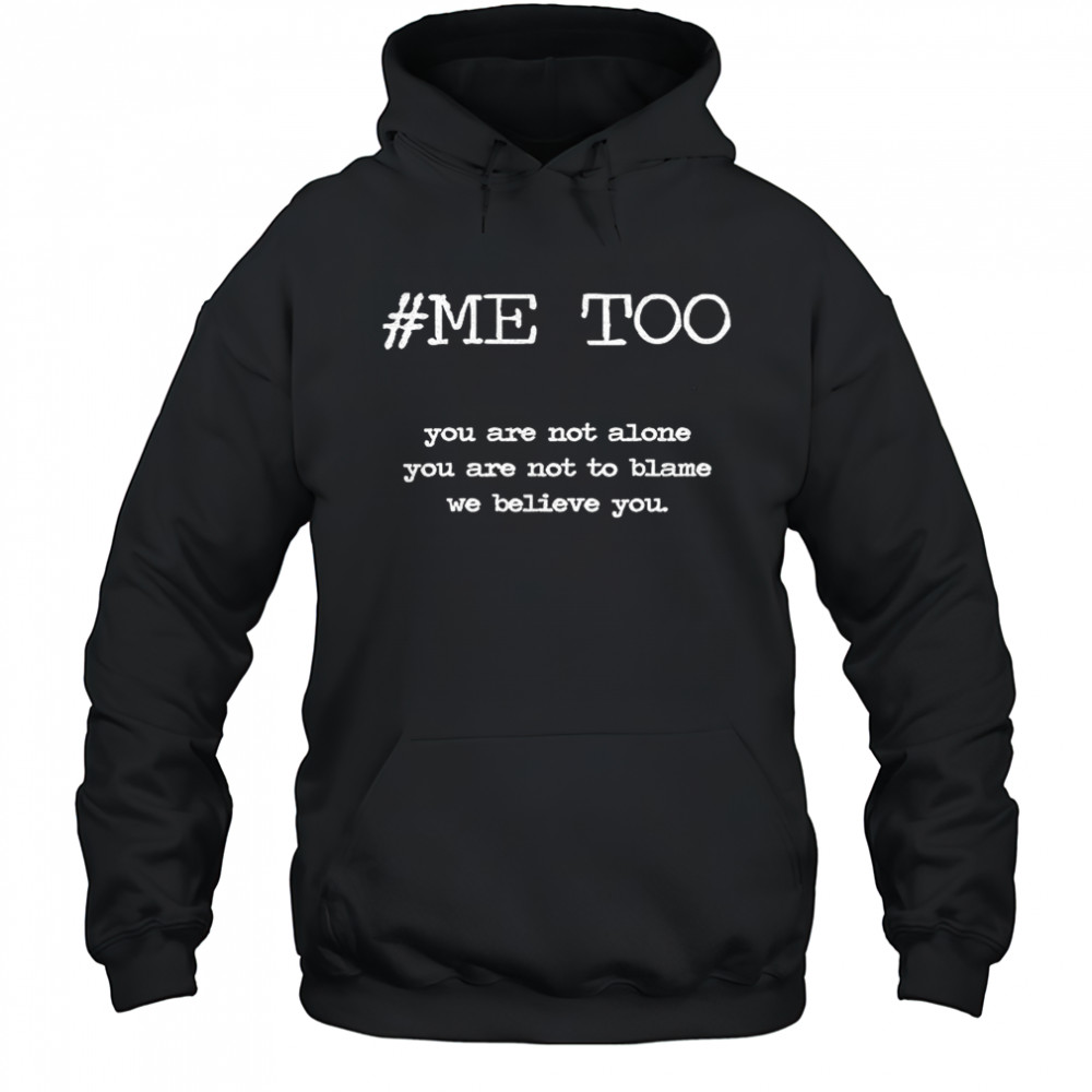 Me too you are not alone you are not to blame we believe you shirt Hoodie