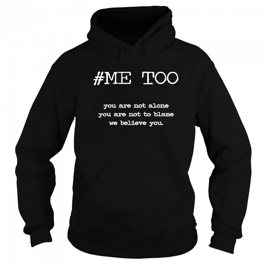 Me too you are not alone you are not to blame we believe you shirt Sweatshirt