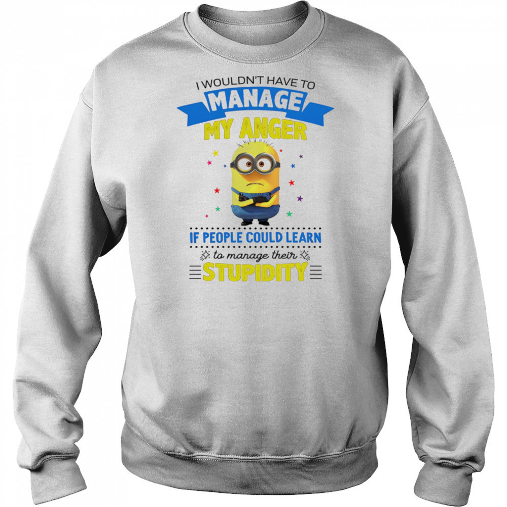 Minion I wouldn’t have to manage my anger if people could learn to manage their stupidity shirt Hoodie