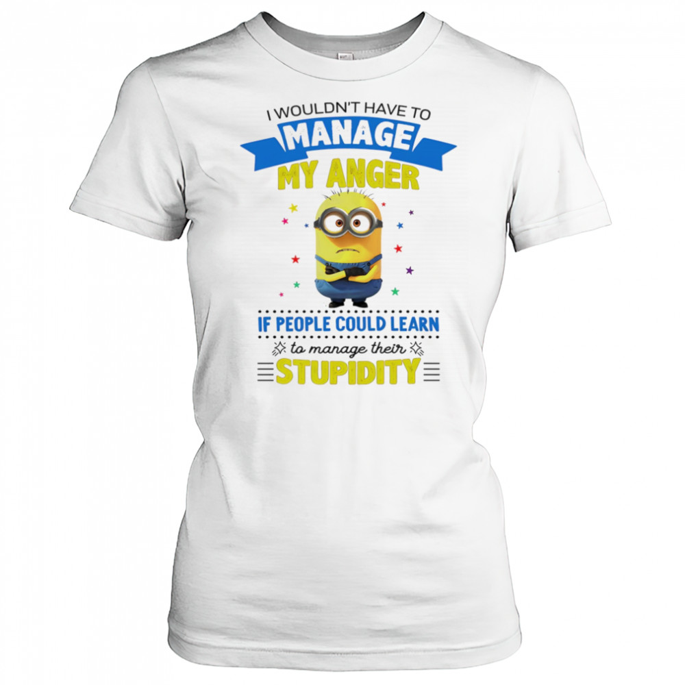 Minion I wouldn’t have to manage my anger if people could learn to manage their stupidity shirt Women's T-shirt