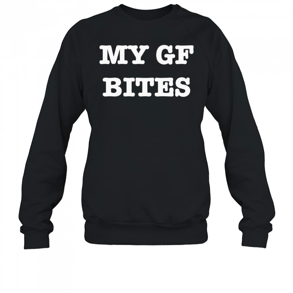 My gf bites shirt Sweatshirt