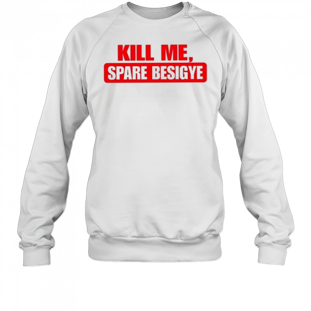 Nyanjura Doreen Omutatina Kill Me Spare Besigye Shirt Sweatshirt