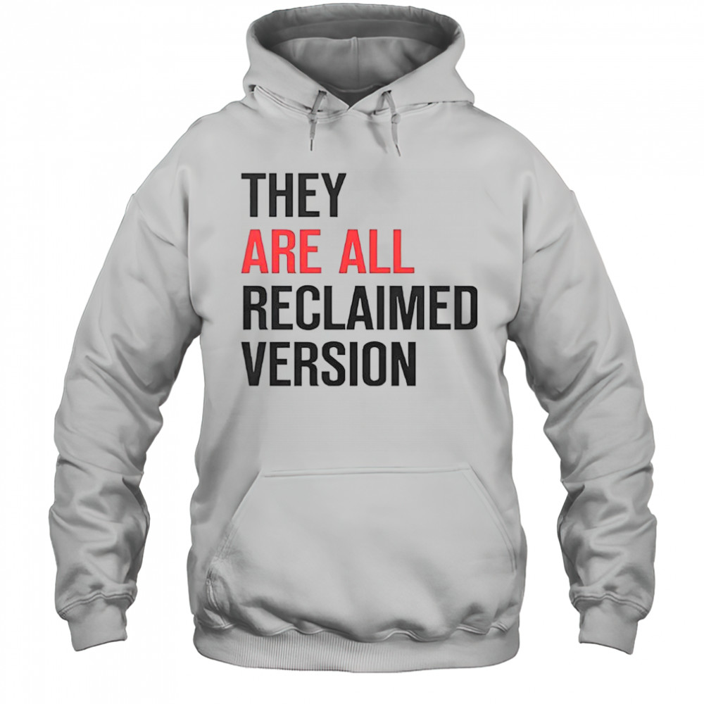 They Are All Reclaimed Version T-Shirt Hoodie