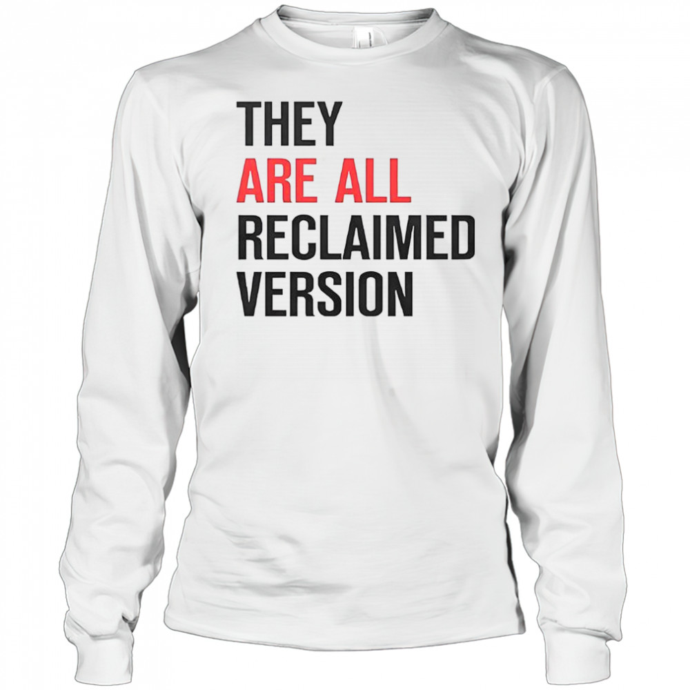 They Are All Reclaimed Version T-Shirt Long Sleeved