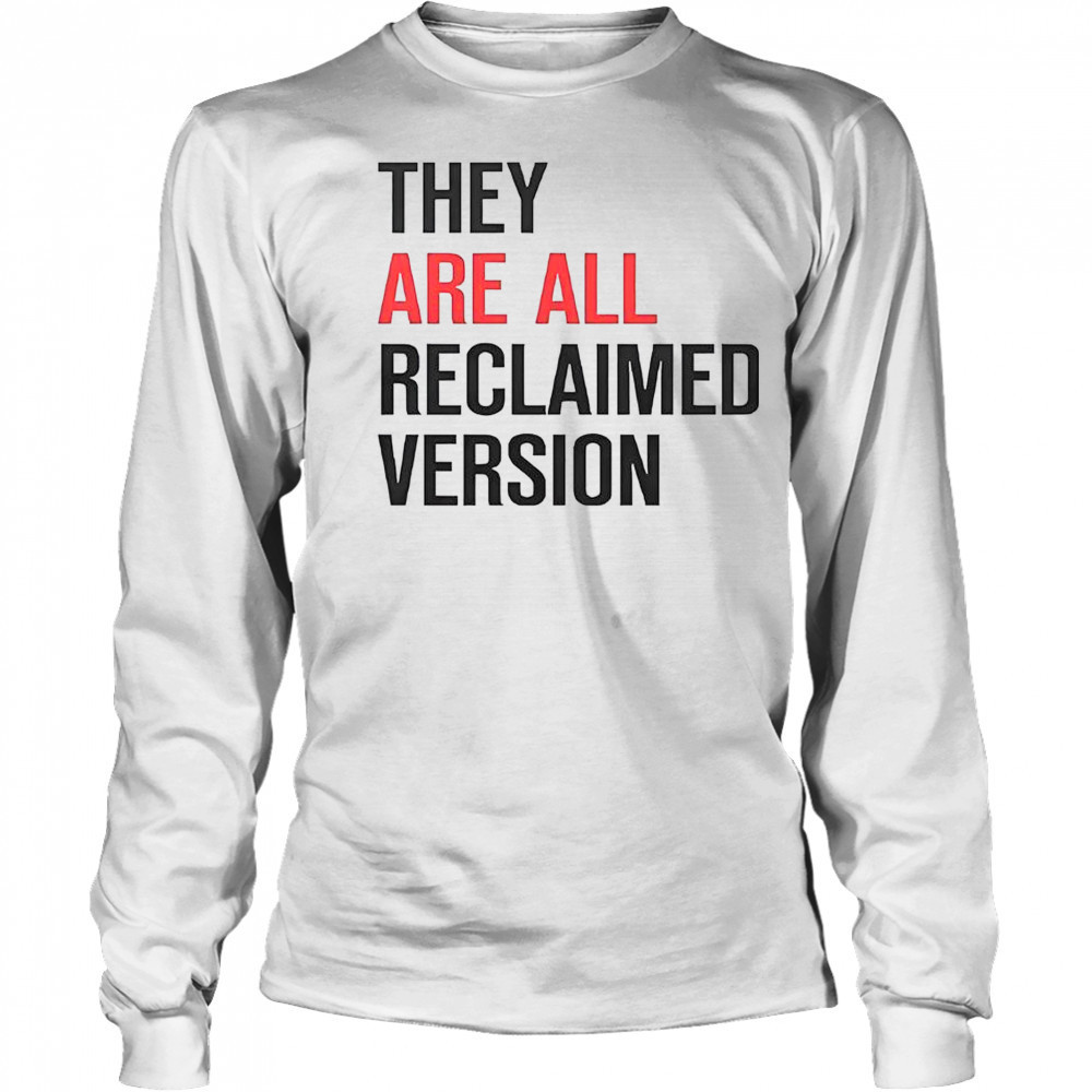 They Are All Reclaimed Version T-Shirt Long Sleeved