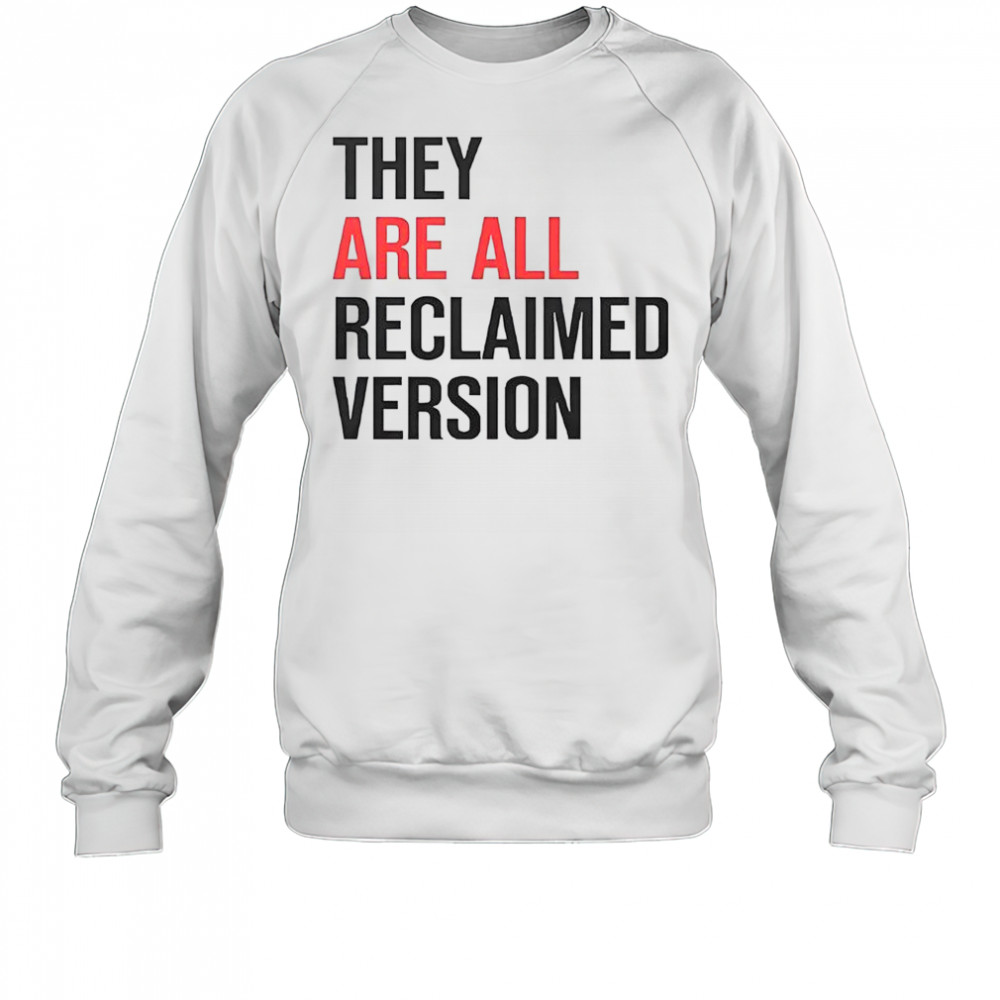 They Are All Reclaimed Version T-Shirt Sweatshirt
