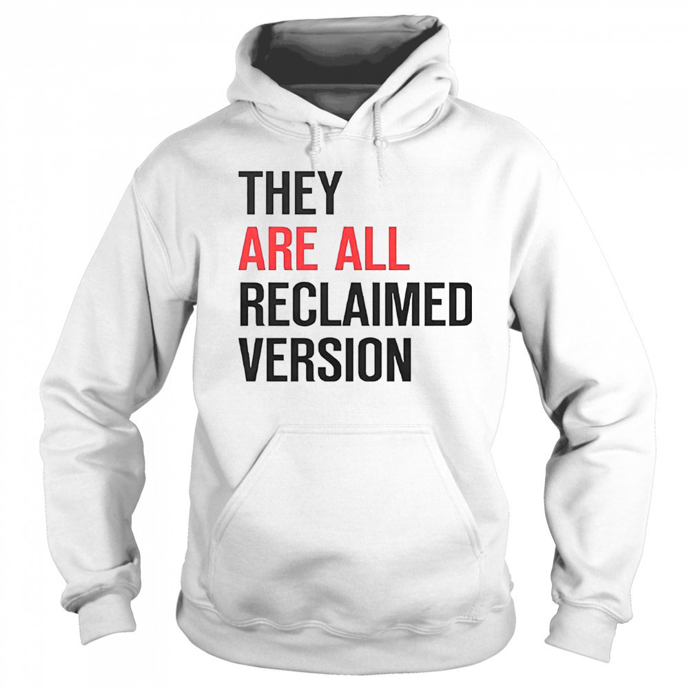 They Are All Reclaimed Version T-Shirt Sweatshirt