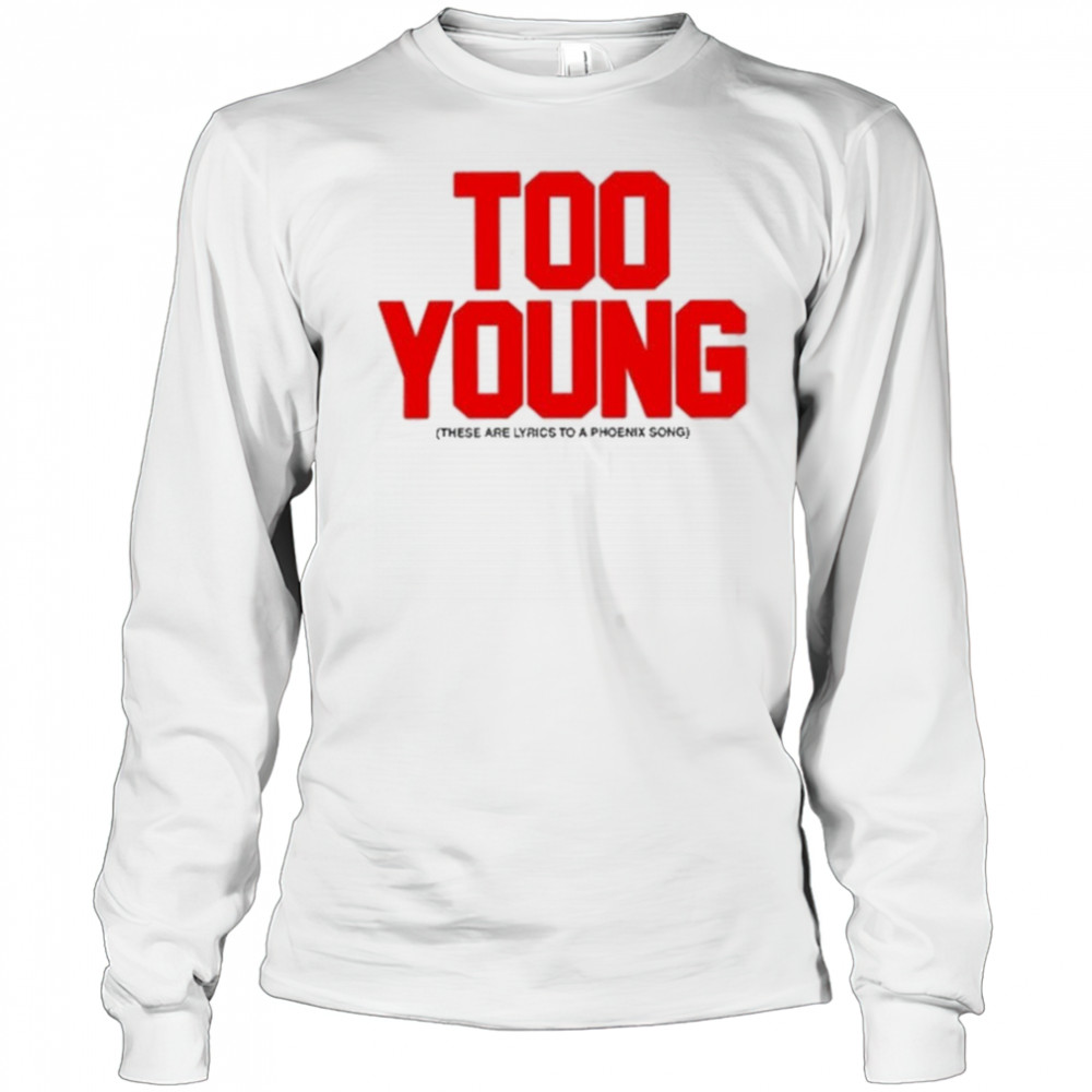 Too Young These Are Lyrics To A Phoenix Song shirt Long Sleeved