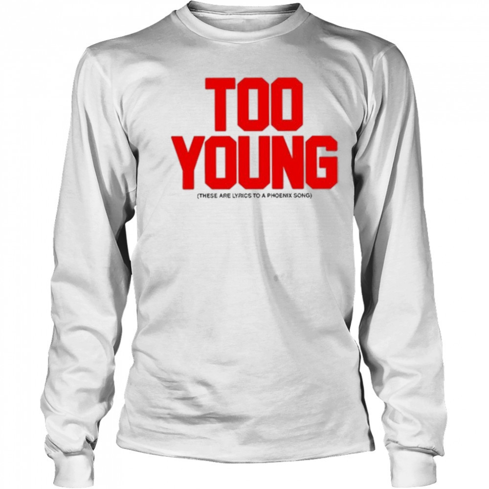 Too Young These Are Lyrics To A Phoenix Song shirt Long Sleeved