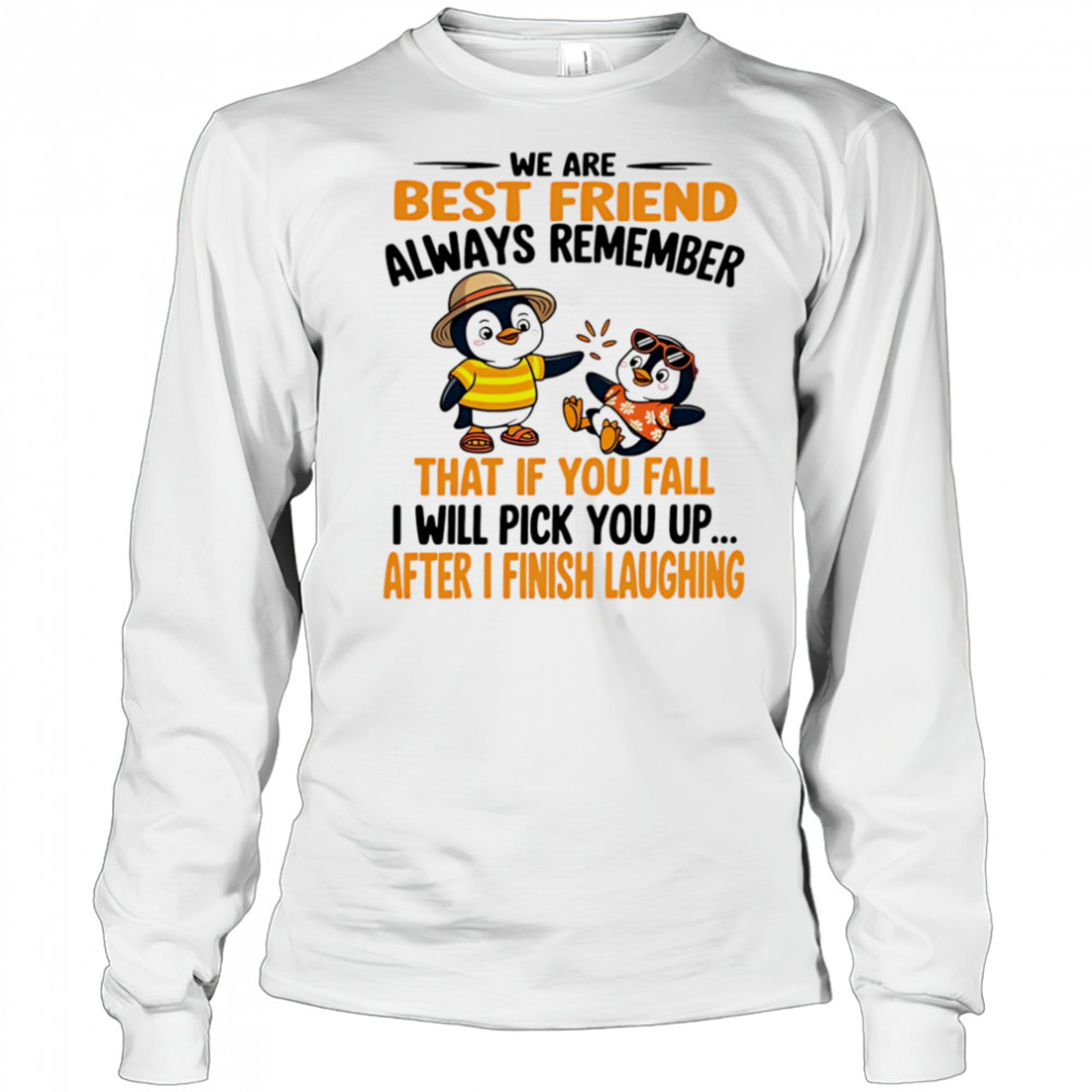 We are best friend always remember that if you fall I will pick you up after I finish laughing shirt Long Sleeved