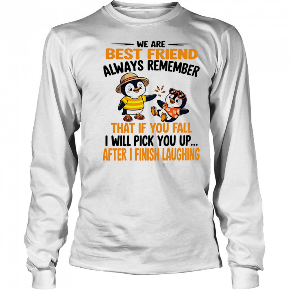 We are best friend always remember that if you fall I will pick you up after I finish laughing shirt Long Sleeved