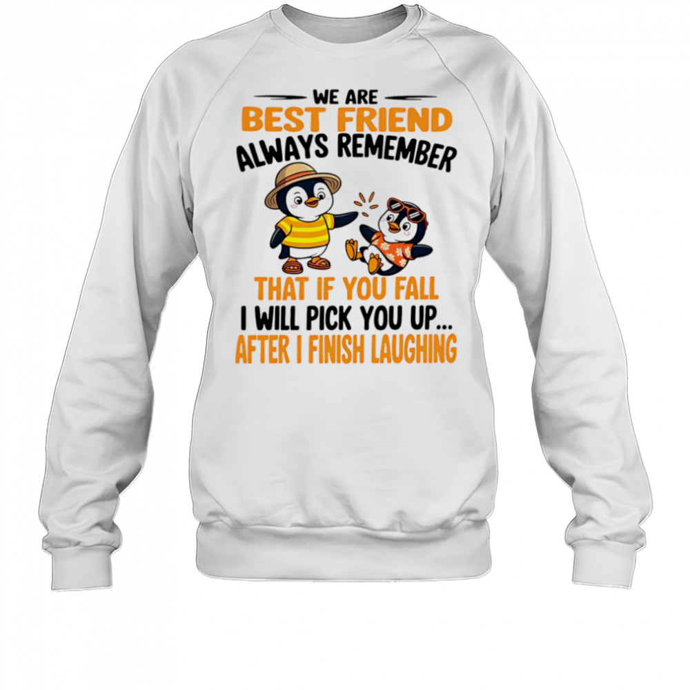 We are best friend always remember that if you fall I will pick you up after I finish laughing shirt Sweatshirt