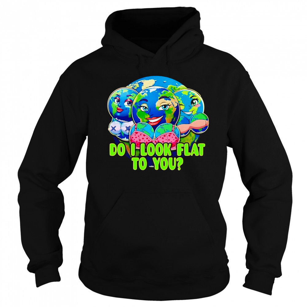 Do I look flat to you Earth shirt Sweatshirt